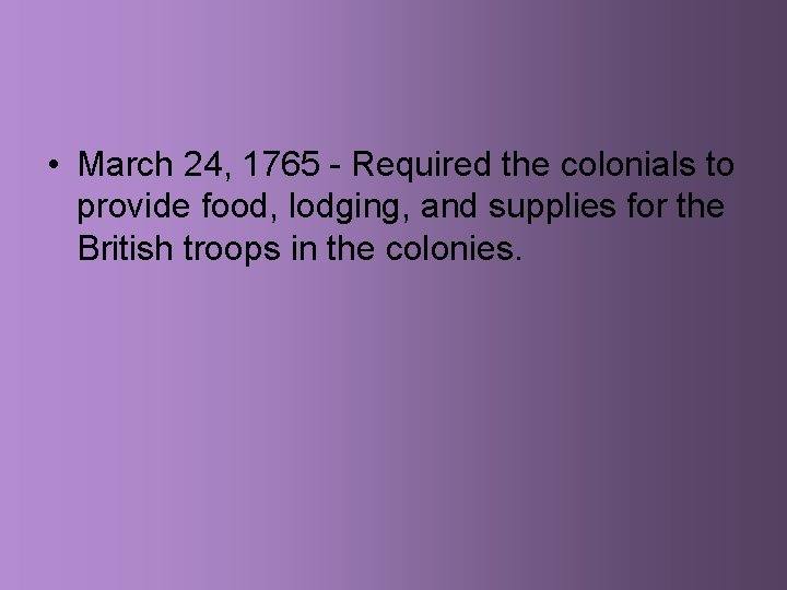  • March 24, 1765 - Required the colonials to provide food, lodging, and