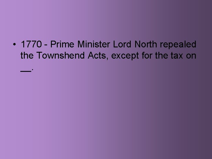  • 1770 - Prime Minister Lord North repealed the Townshend Acts, except for