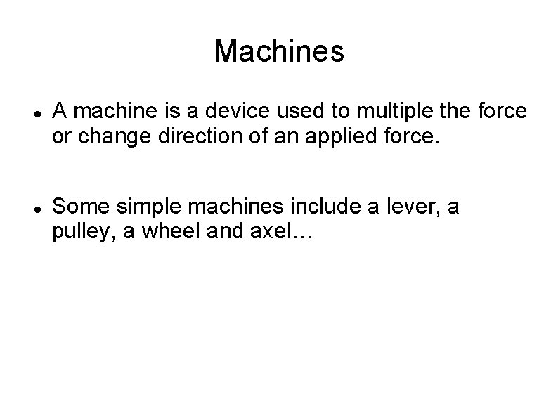 Machines A machine is a device used to multiple the force or change direction