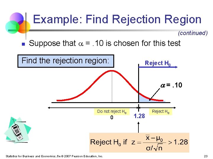 Example: Find Rejection Region (continued) n Suppose that =. 10 is chosen for this