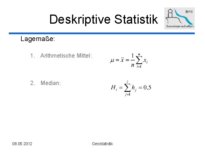 Deskriptive Statistik Lagemaße: 1. Arithmetische Mittel: 2. Median: 08. 05. 2012 Geostatistik 