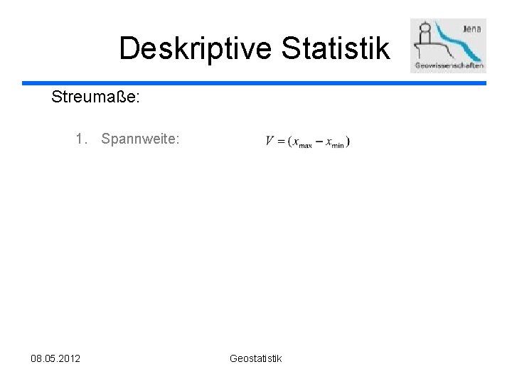 Deskriptive Statistik Streumaße: 1. Spannweite: 08. 05. 2012 Geostatistik 