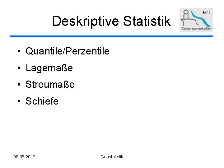 Deskriptive Statistik • Quantile/Perzentile • Lagemaße • Streumaße • Schiefe 08. 05. 2012 Geostatistik