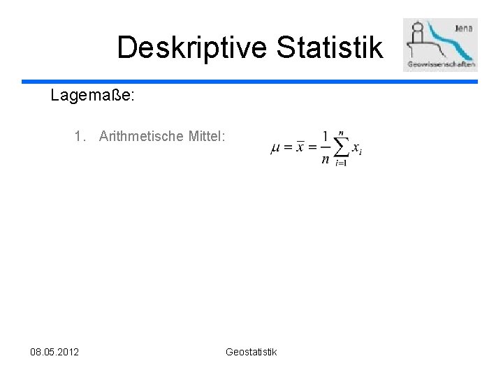 Deskriptive Statistik Lagemaße: 1. Arithmetische Mittel: 08. 05. 2012 Geostatistik 