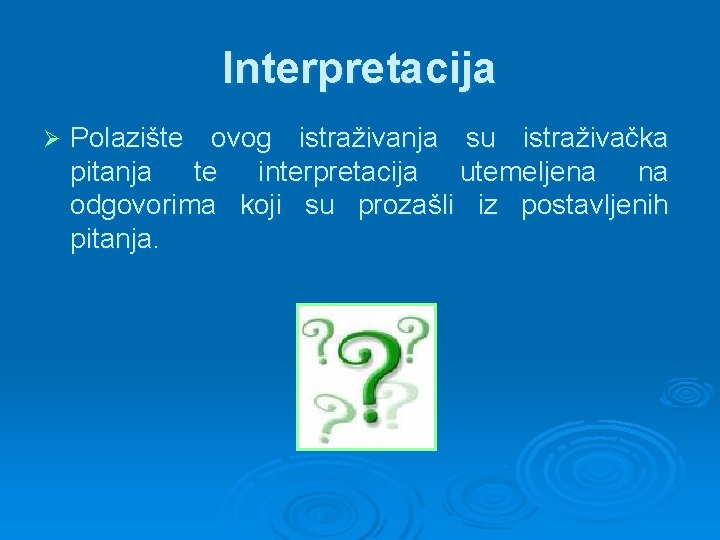 Interpretacija Ø Polazište ovog istraživanja su istraživačka pitanja te interpretacija utemeljena na odgovorima koji