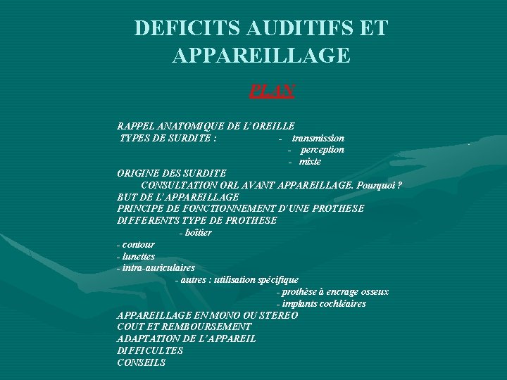 DEFICITS AUDITIFS ET APPAREILLAGE PLAN RAPPEL ANATOMIQUE DE L’OREILLE TYPES DE SURDITE : -