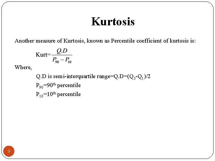 Kurtosis Another measure of Kurtosis, known as Percentile coefficient of kurtosis is: Where, Q.