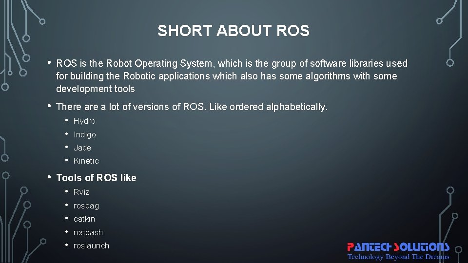 SHORT ABOUT ROS • ROS is the Robot Operating System, which is the group