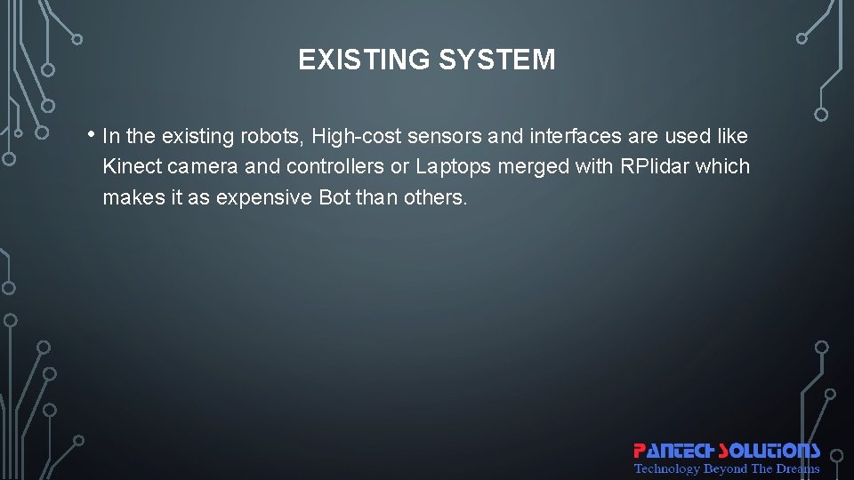 EXISTING SYSTEM • In the existing robots, High-cost sensors and interfaces are used like