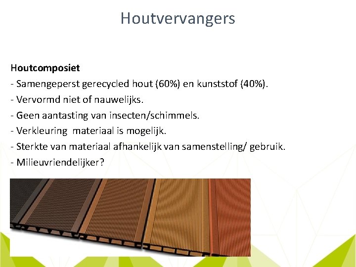 Houtvervangers Houtcomposiet - Samengeperst gerecycled hout (60%) en kunststof (40%). - Vervormd niet of