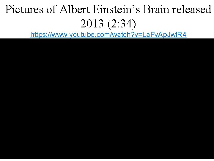 Pictures of Albert Einstein’s Brain released 2013 (2: 34) https: //www. youtube. com/watch? v=La.