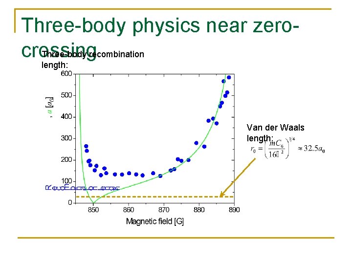 Three-body physics near zerocrossing Three-body recombination length: Van der Waals length: 