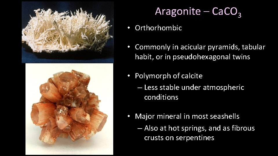 Aragonite – Ca. CO 3 • Orthorhombic • Commonly in acicular pyramids, tabular habit,