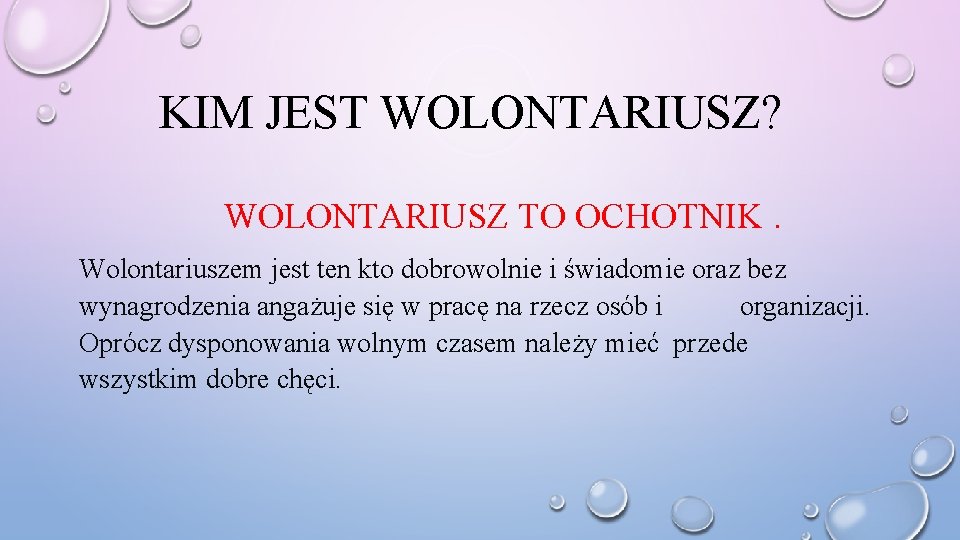 KIM JEST WOLONTARIUSZ? WOLONTARIUSZ TO OCHOTNIK. Wolontariuszem jest ten kto dobrowolnie i świadomie oraz