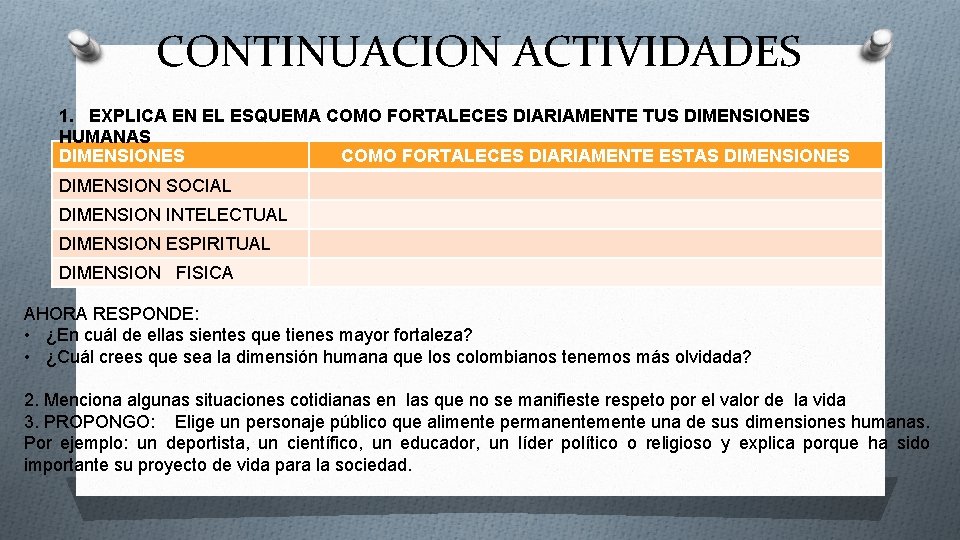 CONTINUACION ACTIVIDADES 1. EXPLICA EN EL ESQUEMA COMO FORTALECES DIARIAMENTE TUS DIMENSIONES HUMANAS DIMENSIONES