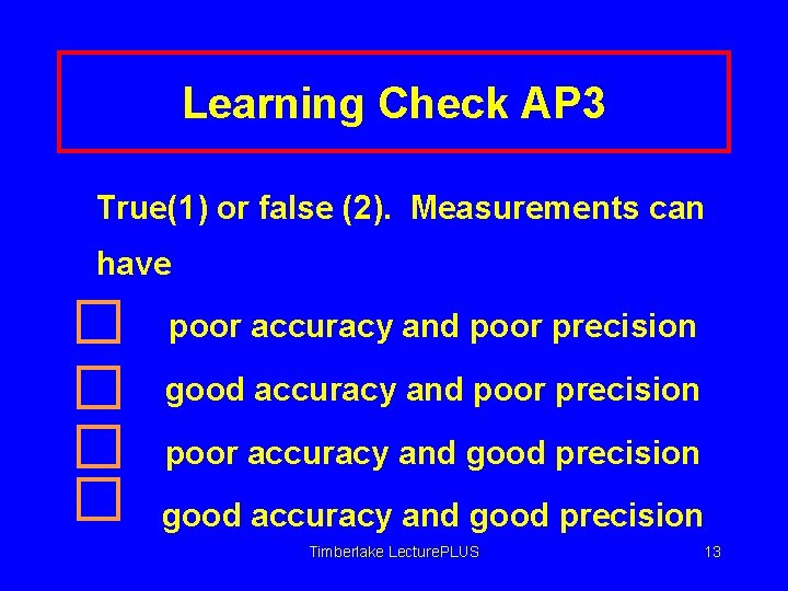 Learning Check AP 3 True(1) or false (2). Measurements can have poor accuracy and