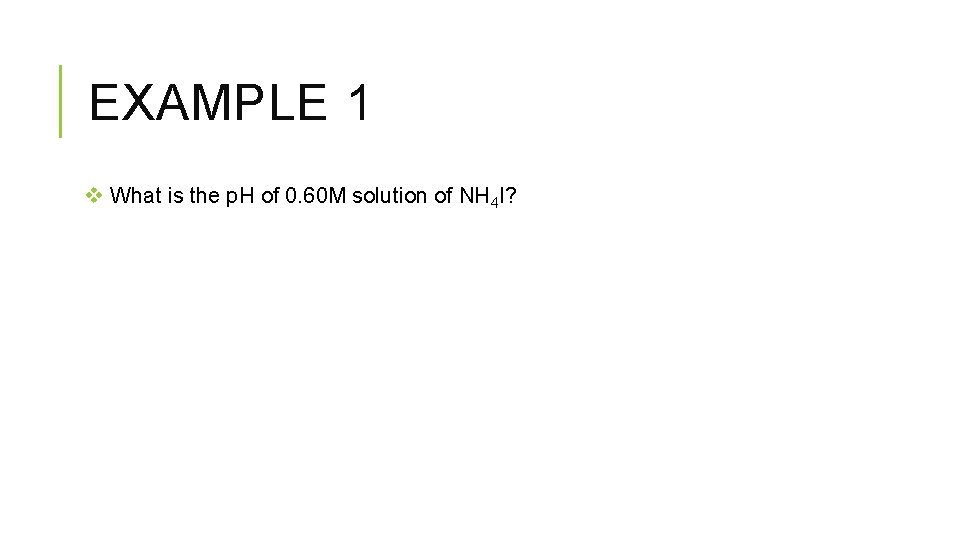 EXAMPLE 1 v What is the p. H of 0. 60 M solution of