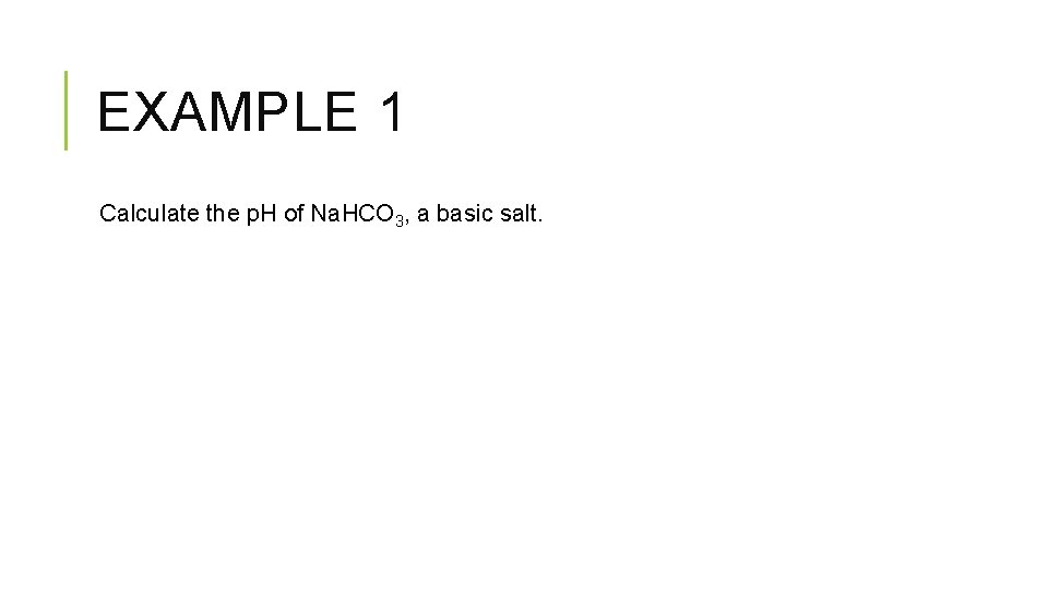 EXAMPLE 1 Calculate the p. H of Na. HCO 3, a basic salt. 