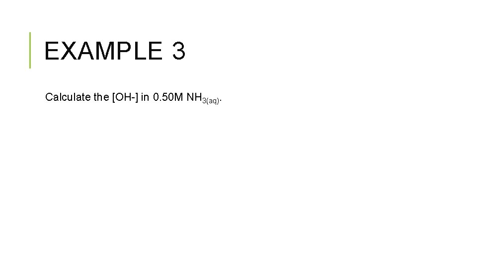 EXAMPLE 3 Calculate the [OH-] in 0. 50 M NH 3(aq). 