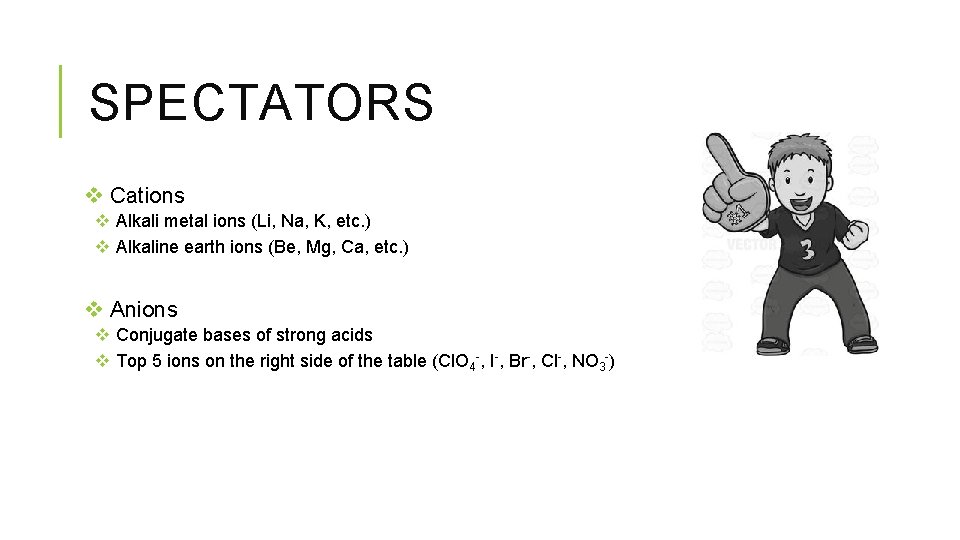 SPECTATORS v Cations v Alkali metal ions (Li, Na, K, etc. ) v Alkaline