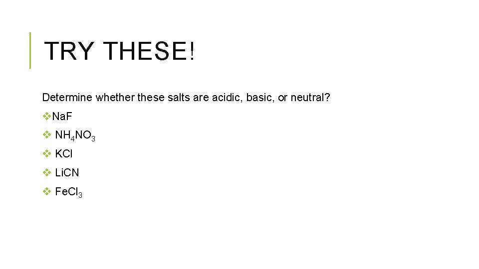 TRY THESE! Determine whether these salts are acidic, basic, or neutral? v. Na. F