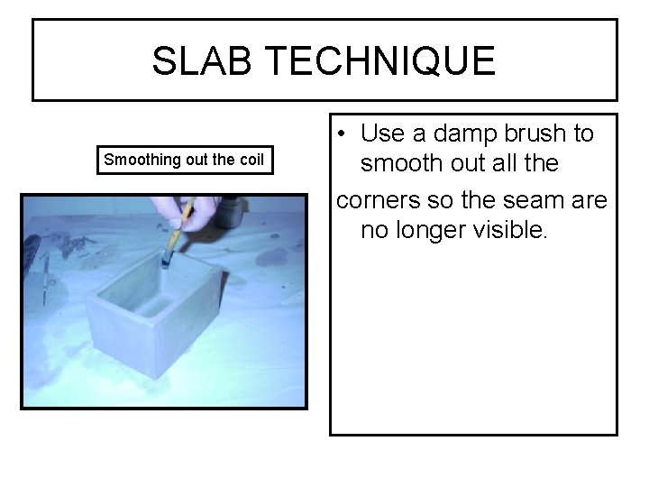 SLAB TECHNIQUE Smoothing out the coil • Use a damp brush to smooth out