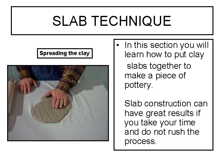 SLAB TECHNIQUE Spreading the clay • In this section you will learn how to
