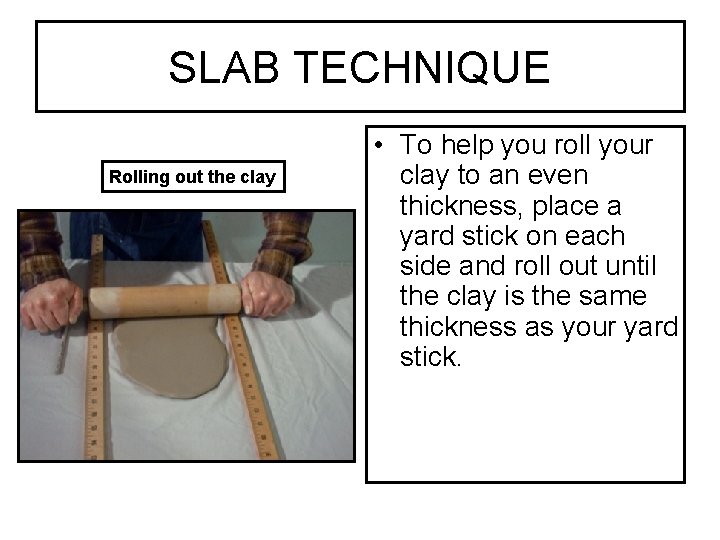 SLAB TECHNIQUE Rolling out the clay • To help you roll your clay to