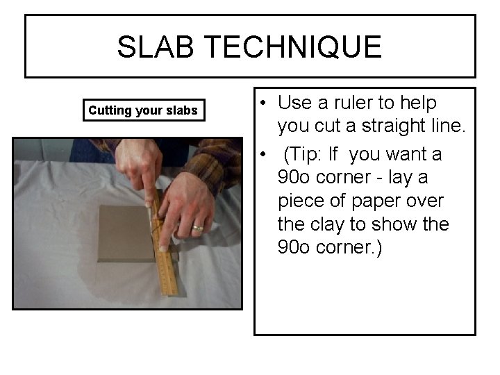 SLAB TECHNIQUE Cutting your slabs • Use a ruler to help you cut a