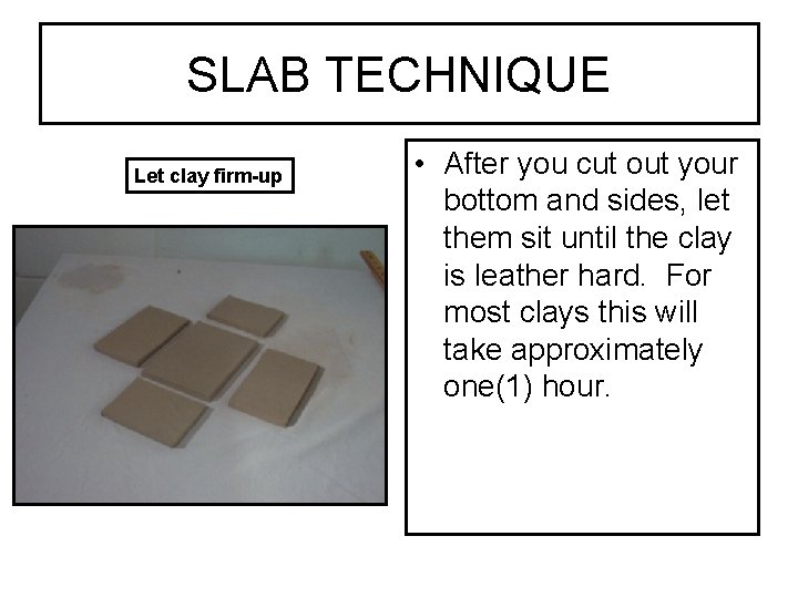 SLAB TECHNIQUE Let clay firm-up • After you cut out your bottom and sides,