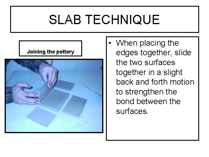 SLAB TECHNIQUE Joining the pottery • When placing the edges together, slide the two