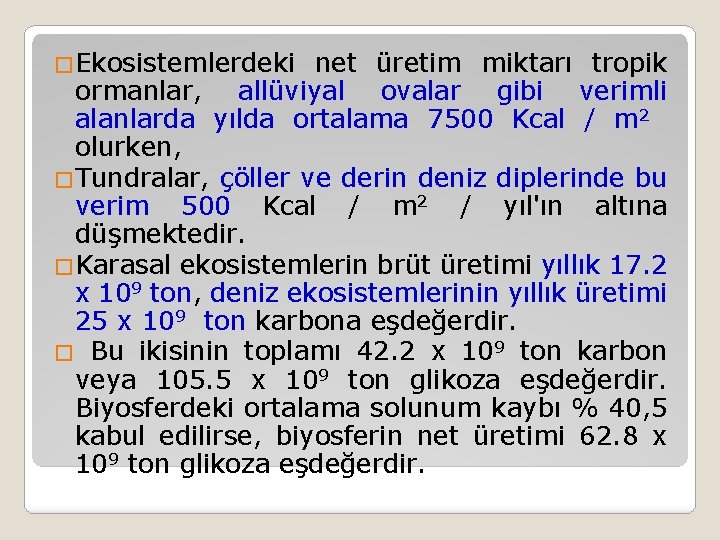 �Ekosistemlerdeki net üretim miktarı tropik ormanlar, allüviyal ovalar gibi verimli alanlarda yılda ortalama 7500