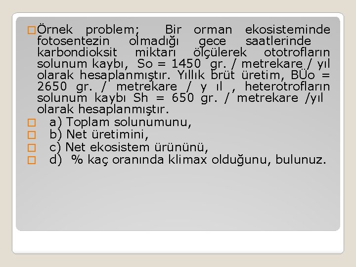 � Örnek problem; Bir orman ekosisteminde fotosentezin olmadığı gece saatlerinde karbondioksit miktarı ölçülerek ototrofların