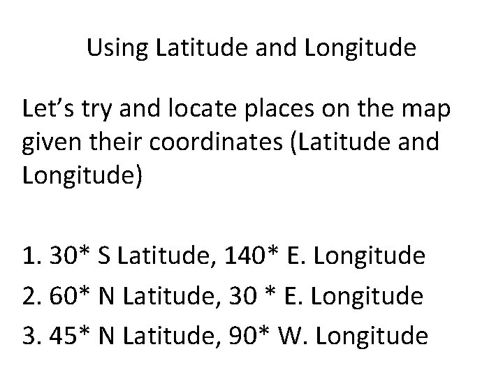 Using Latitude and Longitude Let’s try and locate places on the map given their