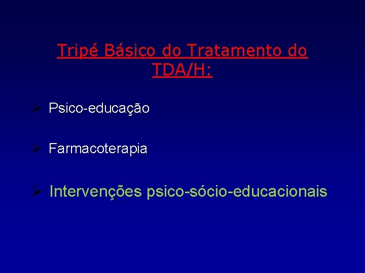 Tripé Básico do Tratamento do TDA/H: Ø Psico-educação Ø Farmacoterapia Ø Intervenções psico-sócio-educacionais 