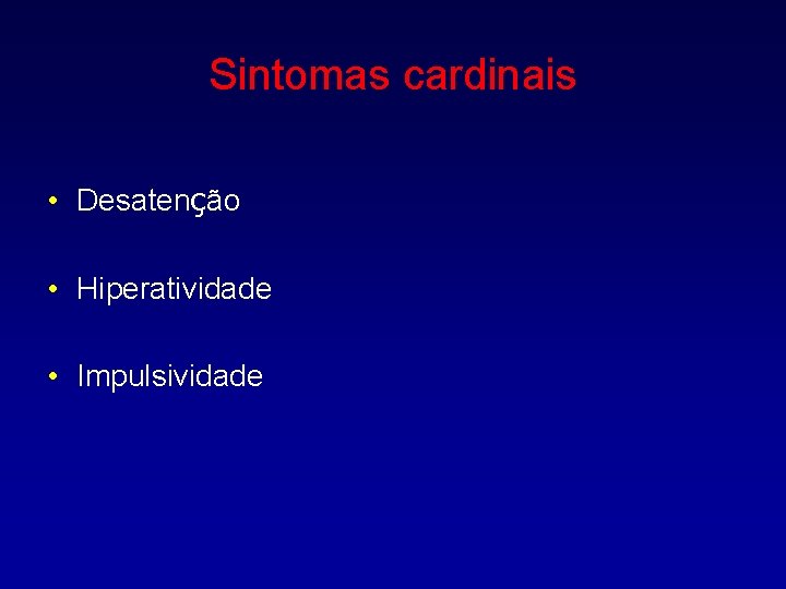 Sintomas cardinais • Desatenção • Hiperatividade • Impulsividade 