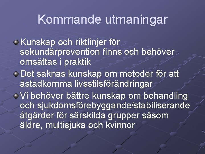 Kommande utmaningar Kunskap och riktlinjer för sekundärprevention finns och behöver omsättas i praktik Det