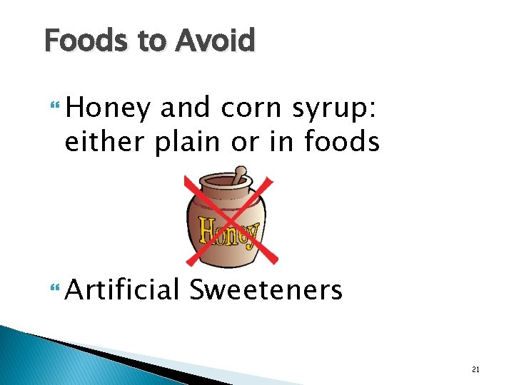 Foods to Avoid Honey and corn syrup: either plain or in foods Artificial Sweeteners