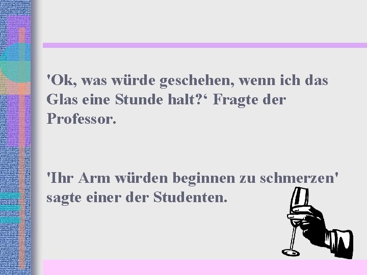 'Ok, was würde geschehen, wenn ich das Glas eine Stunde halt? ‘ Fragte der