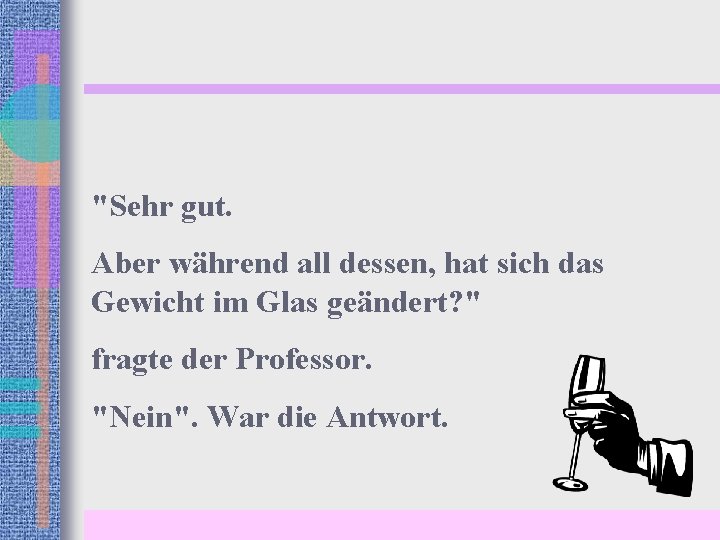 "Sehr gut. Aber während all dessen, hat sich das Gewicht im Glas geändert? "