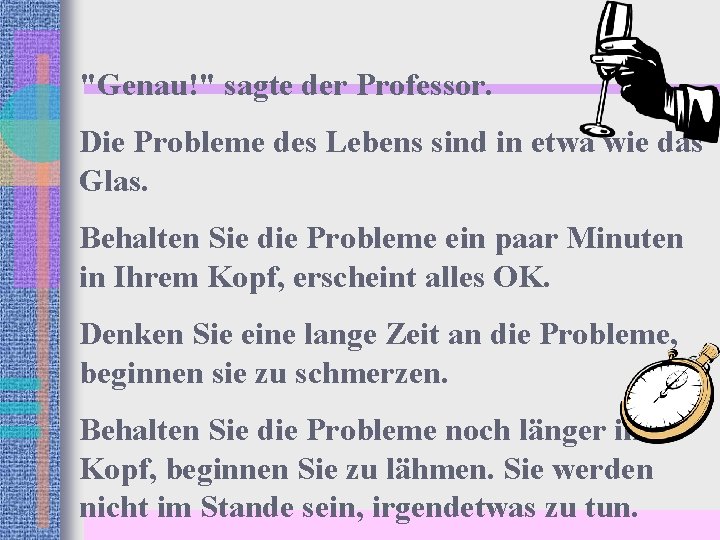 "Genau!" sagte der Professor. Die Probleme des Lebens sind in etwa wie das Glas.