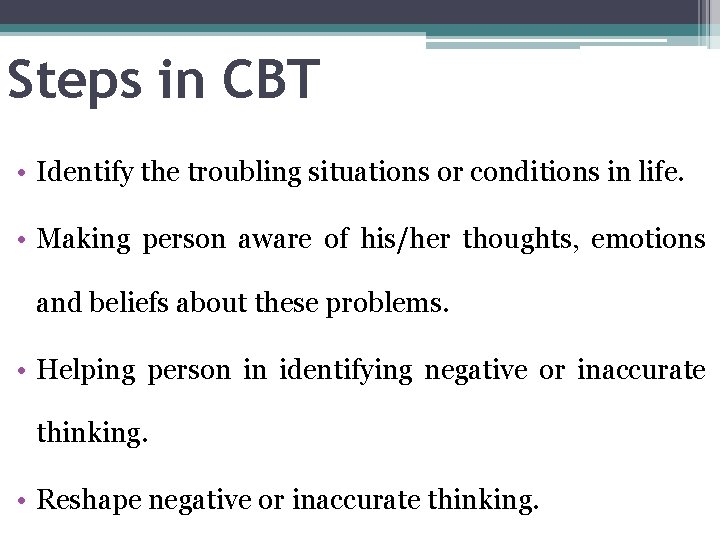 Steps in CBT • Identify the troubling situations or conditions in life. • Making