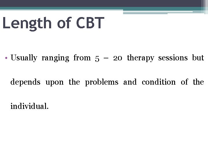 Length of CBT • Usually ranging from 5 – 20 therapy sessions but depends