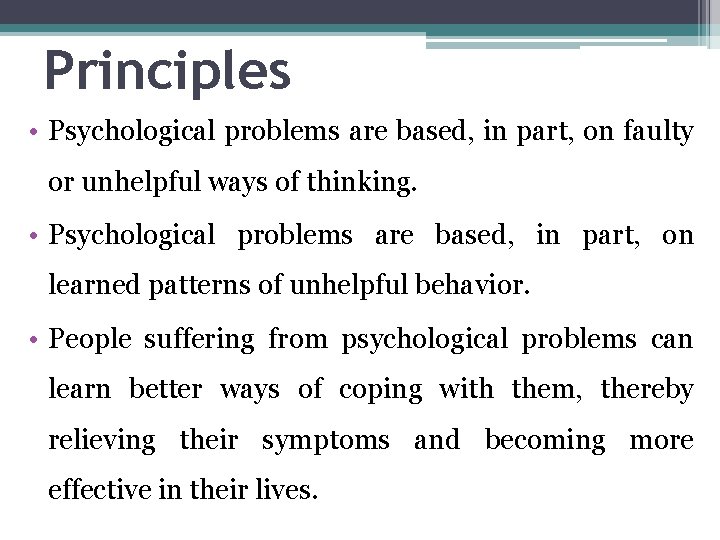 Principles • Psychological problems are based, in part, on faulty or unhelpful ways of