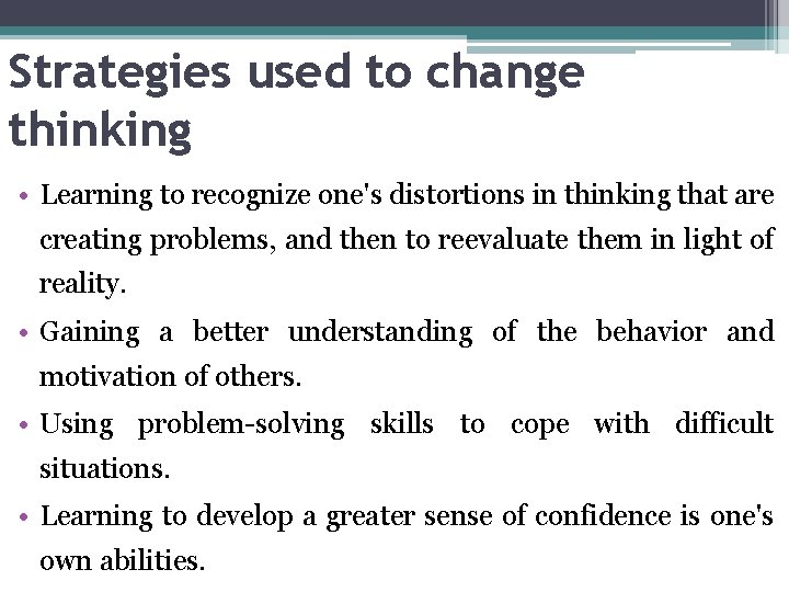 Strategies used to change thinking • Learning to recognize one's distortions in thinking that