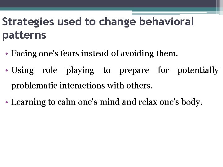 Strategies used to change behavioral patterns • Facing one's fears instead of avoiding them.
