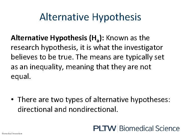 Alternative Hypothesis (Ha): Known as the research hypothesis, it is what the investigator believes