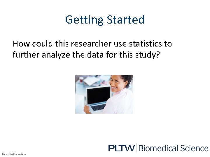 Getting Started How could this researcher use statistics to further analyze the data for