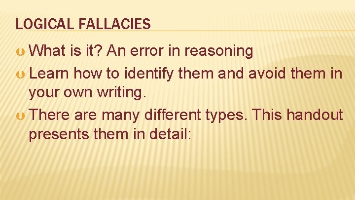 LOGICAL FALLACIES What is it? An error in reasoning Learn how to identify them