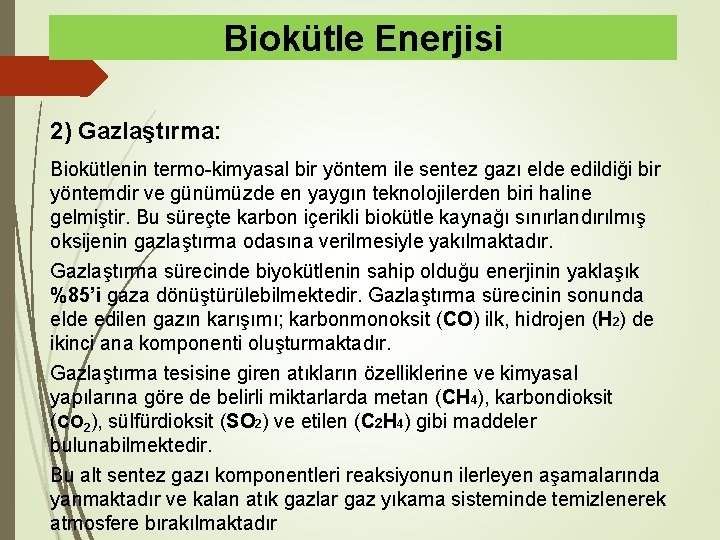 Biokütle Enerjisi 2) Gazlaştırma: Biokütlenin termo-kimyasal bir yöntem ile sentez gazı elde edildiği bir